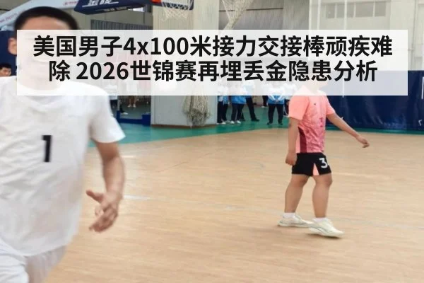 美国男子4x100米接力交接棒顽疾难除 2026世锦赛再埋丢金隐患分析