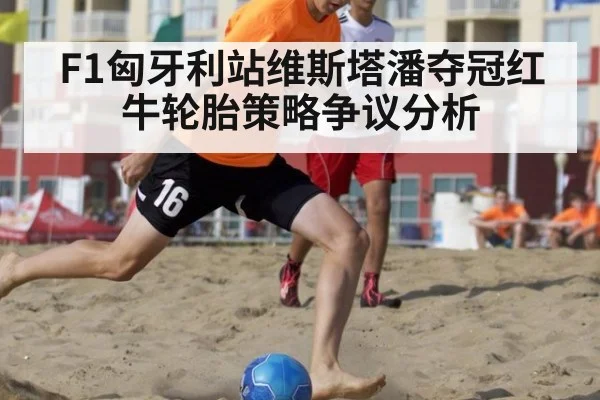 F1匈牙利站维斯塔潘夺冠红牛轮胎策略争议分析