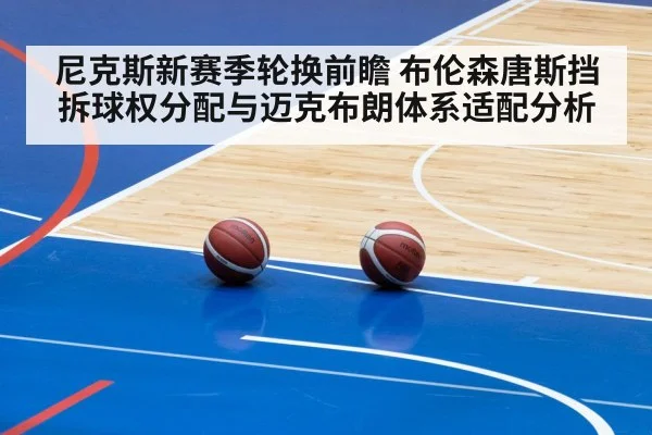 尼克斯新赛季轮换前瞻 布伦森唐斯挡拆球权分配与迈克布朗体系适配分析