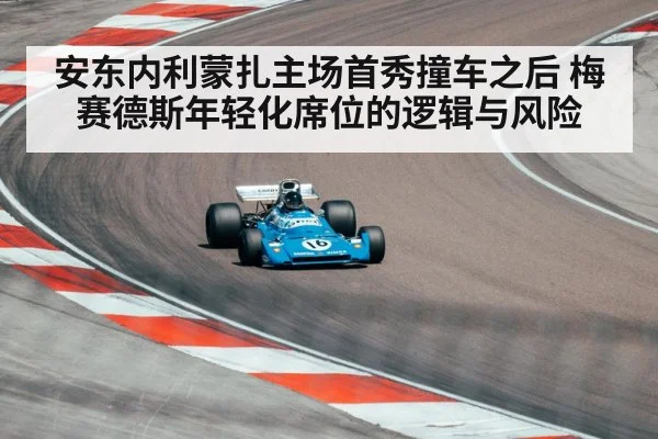 安东内利蒙扎主场首秀撞车之后 梅赛德斯年轻化席位的逻辑与风险