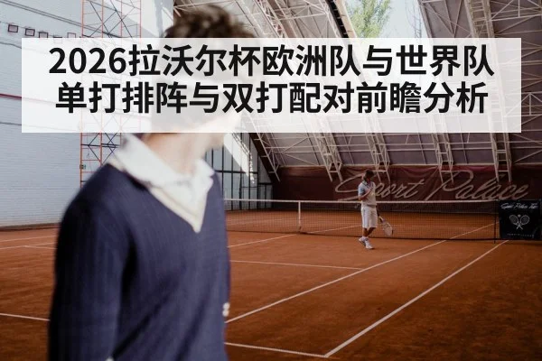 2026拉沃尔杯欧洲队与世界队单打排阵与双打配对前瞻分析