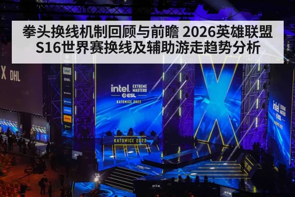 拳头换线机制回顾与前瞻 2026英雄联盟S16世界赛换线及辅助游走趋势分析
