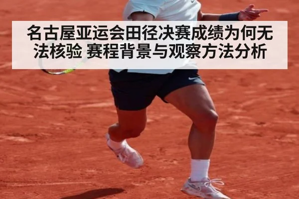 名古屋亚运会田径决赛成绩为何无法核验 赛程背景与观察方法分析