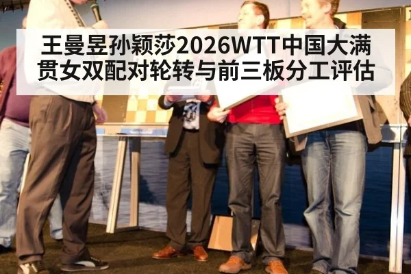 王曼昱孙颖莎2026WTT中国大满贯女双配对轮转与前三板分工评估