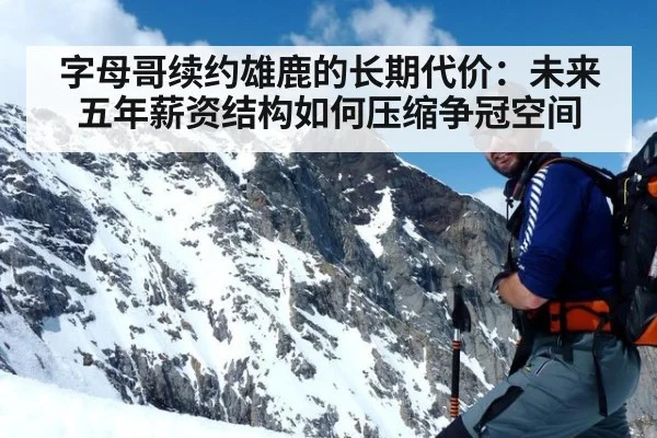 字母哥续约雄鹿的长期代价：未来五年薪资结构如何压缩争冠空间