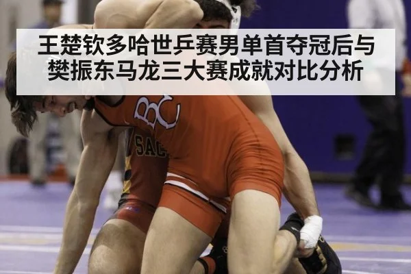 王楚钦多哈世乒赛男单首夺冠后与樊振东马龙三大赛成就对比分析
